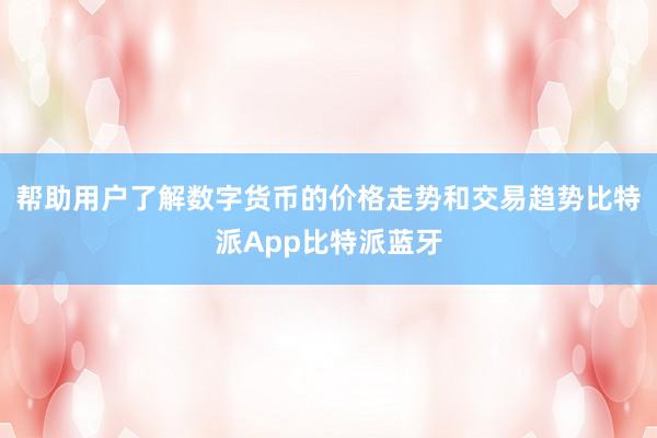 帮助用户了解数字货币的价格走势和交易趋势比特派App比特派蓝牙