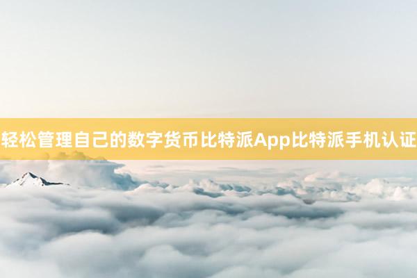 轻松管理自己的数字货币比特派App比特派手机认证