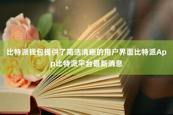 比特派钱包提供了简洁清晰的用户界面比特派App比特派平台最新消息