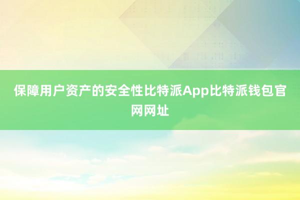 保障用户资产的安全性比特派App比特派钱包官网网址