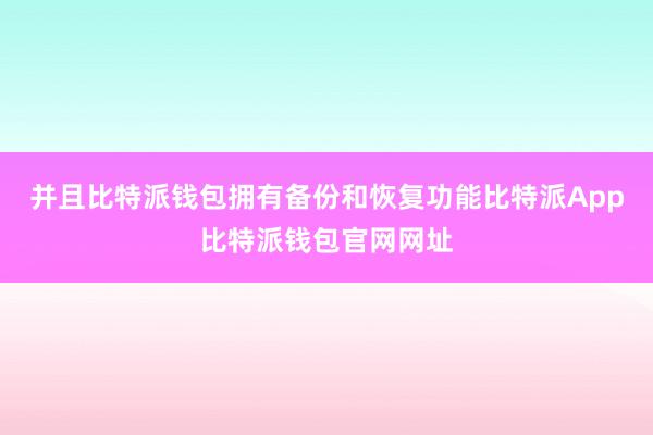 并且比特派钱包拥有备份和恢复功能比特派App比特派钱包官网网址