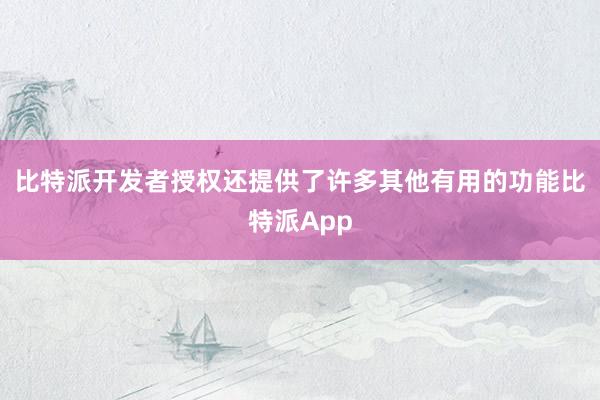 比特派开发者授权还提供了许多其他有用的功能比特派App