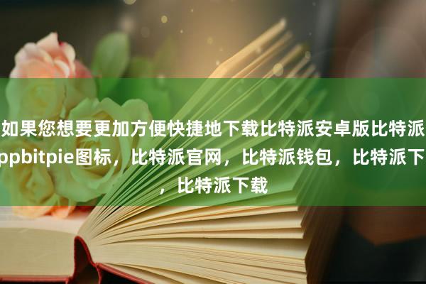 如果您想要更加方便快捷地下载比特派安卓版比特派Appbitpie图标，比特派官网，比特派钱包，比特派下载