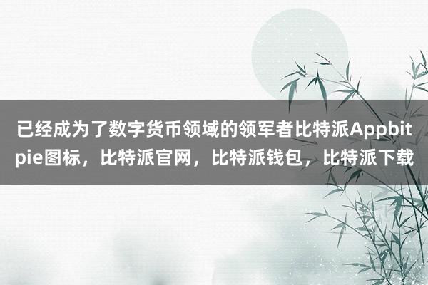 已经成为了数字货币领域的领军者比特派Appbitpie图标，比特派官网，比特派钱包，比特派下载