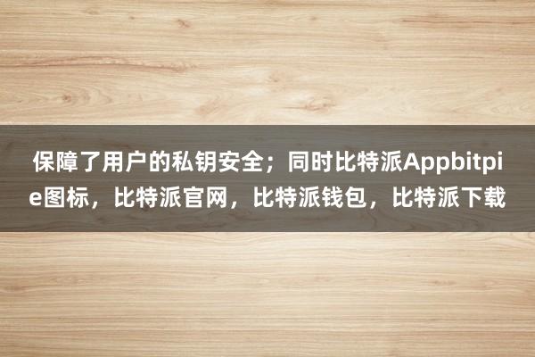 保障了用户的私钥安全；同时比特派Appbitpie图标，比特派官网，比特派钱包，比特派下载