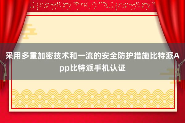 采用多重加密技术和一流的安全防护措施比特派App比特派手机认证