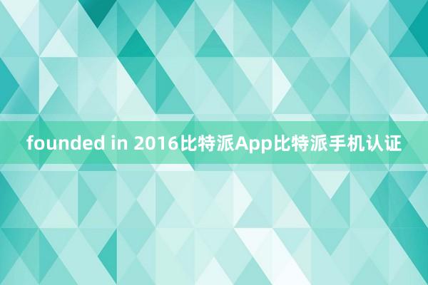 founded in 2016比特派App比特派手机认证