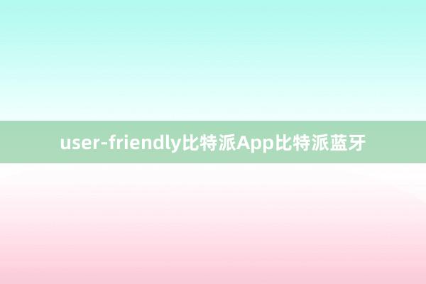 user-friendly比特派App比特派蓝牙