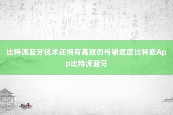 比特派蓝牙技术还拥有高效的传输速度比特派App比特派蓝牙