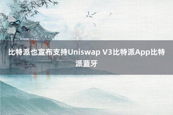 比特派也宣布支持Uniswap V3比特派App比特派蓝牙