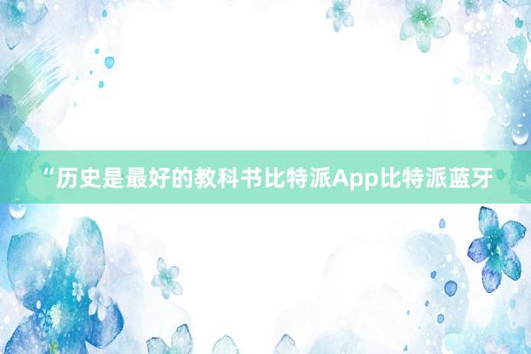 “历史是最好的教科书比特派App比特派蓝牙