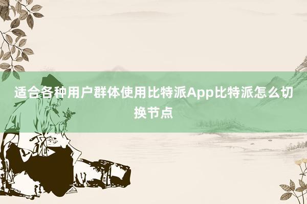 适合各种用户群体使用比特派App比特派怎么切换节点