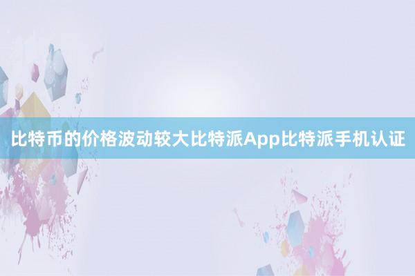 比特币的价格波动较大比特派App比特派手机认证