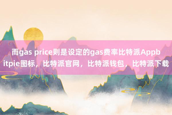 而gas price则是设定的gas费率比特派Appbitpie图标，比特派官网，比特派钱包，比特派下载