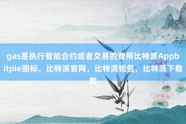 gas是执行智能合约或者交易的费用比特派Appbitpie图标，比特派官网，比特派钱包，比特派下载