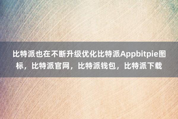 比特派也在不断升级优化比特派Appbitpie图标，比特派官网，比特派钱包，比特派下载