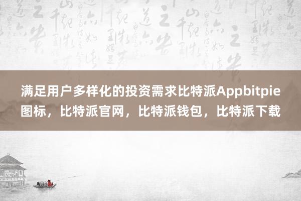 满足用户多样化的投资需求比特派Appbitpie图标，比特派官网，比特派钱包，比特派下载