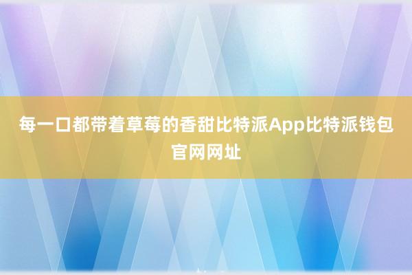 每一口都带着草莓的香甜比特派App比特派钱包官网网址