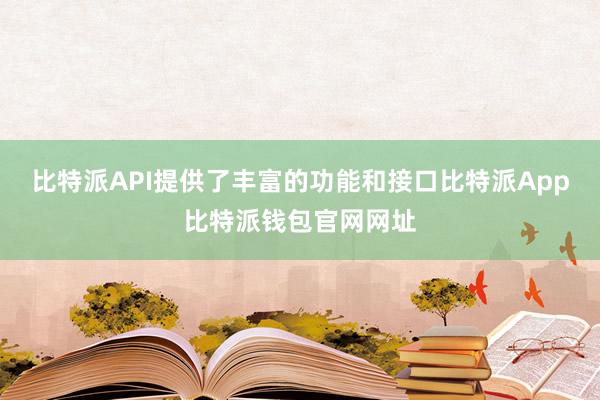 比特派API提供了丰富的功能和接口比特派App比特派钱包官网网址