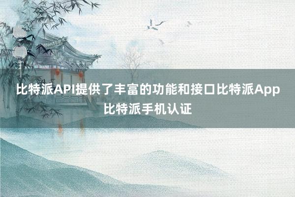 比特派API提供了丰富的功能和接口比特派App比特派手机认证