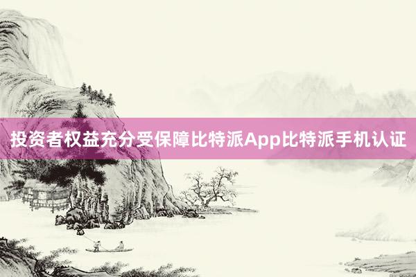 投资者权益充分受保障比特派App比特派手机认证