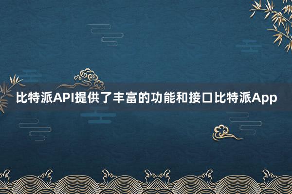 比特派API提供了丰富的功能和接口比特派App