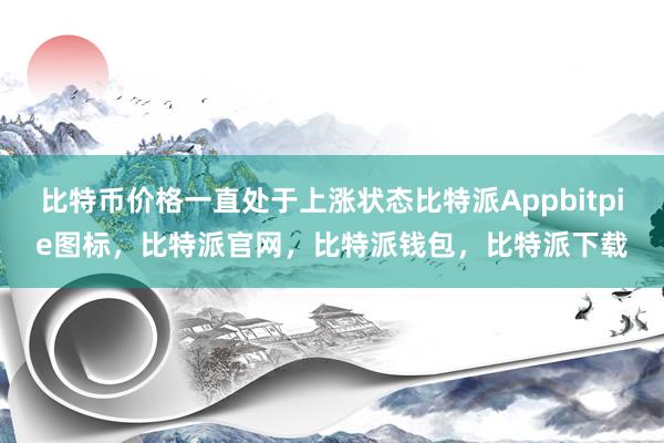 比特币价格一直处于上涨状态比特派Appbitpie图标，比特派官网，比特派钱包，比特派下载