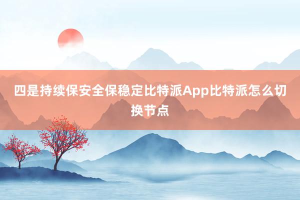 四是持续保安全保稳定比特派App比特派怎么切换节点