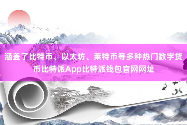 涵盖了比特币、以太坊、莱特币等多种热门数字货币比特派App比特派钱包官网网址