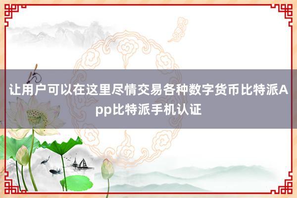 让用户可以在这里尽情交易各种数字货币比特派App比特派手机认证