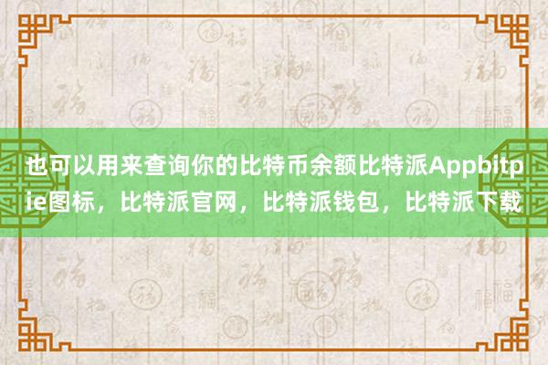 也可以用来查询你的比特币余额比特派Appbitpie图标，比特派官网，比特派钱包，比特派下载