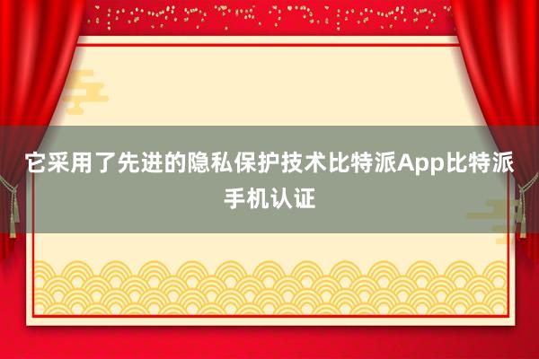 它采用了先进的隐私保护技术比特派App比特派手机认证