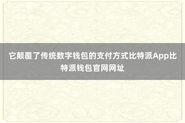 它颠覆了传统数字钱包的支付方式比特派App比特派钱包官网网址