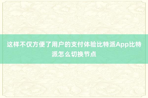 这样不仅方便了用户的支付体验比特派App比特派怎么切换节点