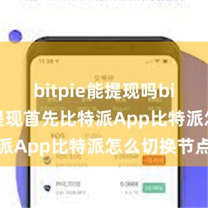 bitpie能提现吗bitpie怎么提现首先比特派App比特派怎么切换节点