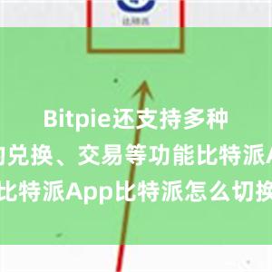 Bitpie还支持多种加密货币的兑换、交易等功能比特派App比特派怎么切换节点