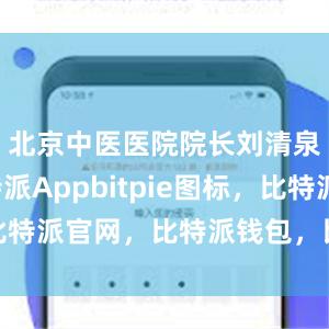 北京中医医院院长刘清泉说比特派Appbitpie图标，比特派官网，比特派钱包，比特派下载