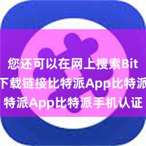 您还可以在网上搜索Bitpie APK下载链接比特派App比特派手机认证