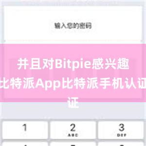 并且对Bitpie感兴趣比特派App比特派手机认证