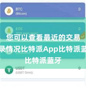 您可以查看最近的交易记录情况比特派App比特派蓝牙