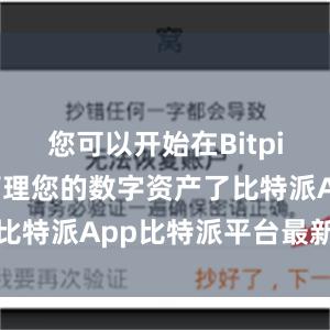 您可以开始在Bitpie钱包中管理您的数字资产了比特派App比特派平台最新消息