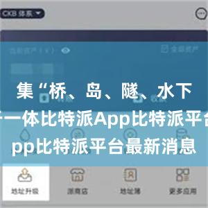 集“桥、岛、隧、水下互通”于一体比特派App比特派平台最新消息