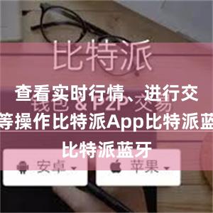 查看实时行情、进行交易等操作比特派App比特派蓝牙