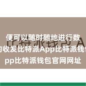 便可以随时随地进行数字货币的收发比特派App比特派钱包官网网址