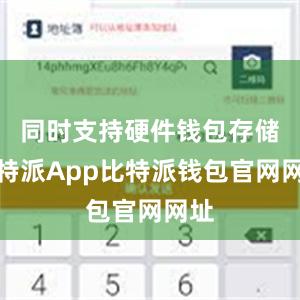 同时支持硬件钱包存储比特派App比特派钱包官网网址