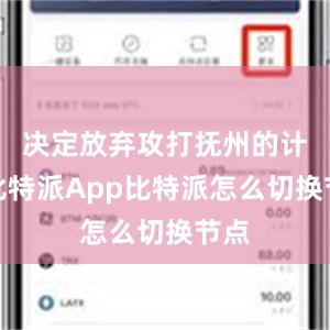 决定放弃攻打抚州的计划比特派App比特派怎么切换节点