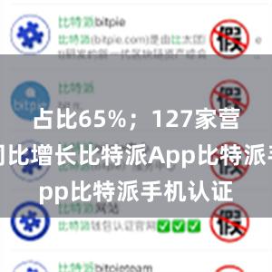 占比65%；127家营业收入同比增长比特派App比特派手机认证