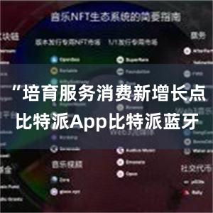 “培育服务消费新增长点比特派App比特派蓝牙