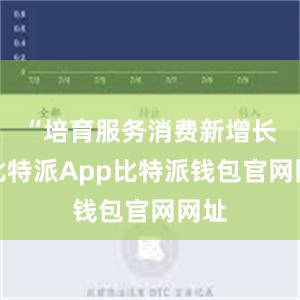 “培育服务消费新增长点比特派App比特派钱包官网网址