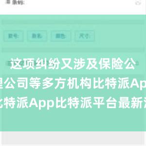 这项纠纷又涉及保险公司、代理公司等多方机构比特派App比特派平台最新消息